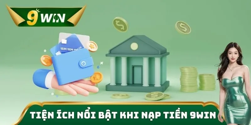 Tiện ích nổi bật khi nạp tiền 9win